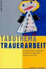 Margit Franz: Tabuthema Trauerarbeit. Erzieherinnen begleiten Kinder bei Abschied, Verlust und Tod