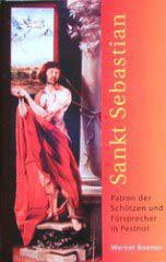 Werner Roemer: Sankt Sebastian - Patron der Schtzen und Frsprecher in Pestnot. 