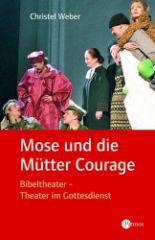 Christel Weber: Mose und die Mtter Courage. Bibeltheater - Theater im Gottesdienst
