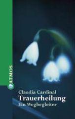 Claudia Cardinal: Trauerheilung. Ein Wegbegleiter