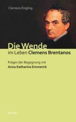 Clemens Engling: Die Wende im Leben Clemens Brentanos. Folgen der Begegnung mit Anna Katharina Emmerick