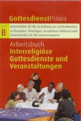 Arbeitsbuch Interreligise Gottesdienste und Veranstaltungen. Modelle, Berichte, Anregungen aus der Praxis