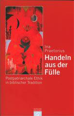 Ina Praetorius: Handeln aus der Flle. Postpatriarchale Ethik in biblischer Tradition