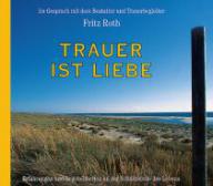 Fritz Roth: Trauer ist Liebe. Hrbuch. Im Gesprch mit dem Bestatter und Trauerbegleiter. Erfahrungen und Begebenheiten an der Schnittstelle des Lebens