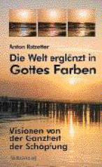Anton Rotzetter: Die Welt erglnzt in Gottes Farben. Visionen von der Ganzheit der Schpfung