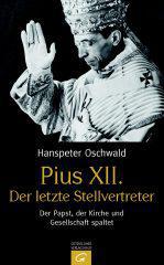 Hanspeter Oschwald: Pius XII. - Der letzte Stellvertreter. Der Papst, der Kirche und Gesellschaft spaltet