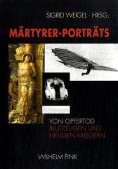 Mrtyrer-Portrts. Von Opfertod, Blutzeugen und heiligen Kriegern