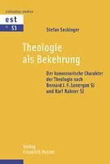 Stefan Seckinger: Theologie als Bekehrung. Der konversorische Charakter der Theologie nach Bernard J. F. Lonergan SJ und Karl Rahner SJ