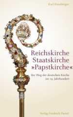 Karl Hausberger: Reichskirche - Staatskirche - Papstkirche. Der Weg der deutschen Kirche im 19. Jahrhundert