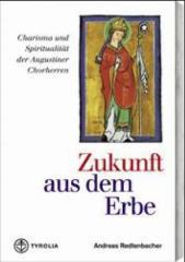 Andreas Redtenbacher: Zukunft aus dem Erbe. Charisma und Spiritualitt der Augustiner Chorherrn