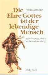 Wunibald Mller: Die Ehre Gottes ist der lebendige Mensch. Selbstverwirklichung als Menschwerdung