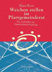 Klaus Roos: Weichen stellen im Pfarrgemeinderat. Ein Leitfaden zur Gemeindeentwicklung