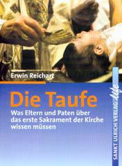 Erwin Reichart: Die Taufe. Was Eltern und Paten ber das erste Sakrament der Kirche wissen mssen