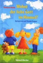 Reinhard Abeln: Wohnt der liebe Gott im Himmel?. Antworten auf Kinderfragen