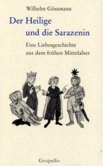 Wilhelm Gssmann: Der Heilige und die Sarazenin. Eine Liebesgeschichte aus dem frhen Mittelalter