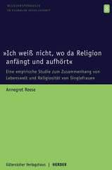 Annegret Reese: 'Ich wei nicht, wo da Religion anfngt und aufhrt'. Eine empirische Studie zum Zusammenhang von Lebenswelt und Religiositt von Singlefrauen