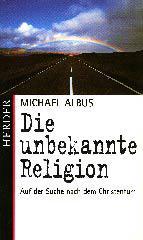 Michael Albus: Die unbekannte Religion. Auf der Suche nach dem Christentum