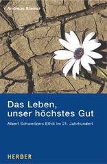 Andreas Steiner: Das Leben, unser hchstes Gut. Albert Schweitzers Ethik im 21. Jahrhundert