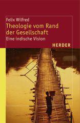 Felix Wilfred: Theologie vom Rand der Gesellschaft. Eine indische Vision