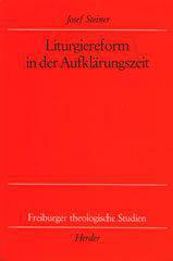 Josef Steiner: Liturgiereform in der Aufklrungszeit. Eine Darstellung am Beispiel Vitus Anton Winters