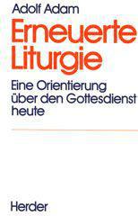 Adolf Adam: Erneuerte Liturgie. Eine Orientierung ber den Gottesdienst heute