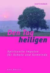 Josef Griesbeck: Den Tag heiligen. Spirituelle Impulse fr Schule und Gemeinde