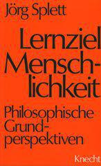 Jrg Splett: Lernziel Menschlichkeit. Philosophische Grundperspektiven
