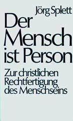 Jrg Splett: Der Mensch ist Person. Zur christlichen Rechtfertigung des Menschseins
