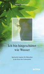 Michael Rosenberger: Ich bin hingeschttet wie Wasser. Spirituelle Impulse fr Menschen in der Krise der Lebensmitte