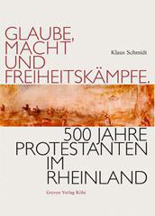 Klaus Schmidt: Glaube, Macht und Freiheitskmpfe. 500 Jahre Protestanten im Rheinland