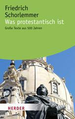 Was protestantisch ist. Groe Texte aus 500 Jahren