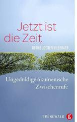 Bernd Jochen Hilberath: Jetzt ist die Zeit. Ungeduldige kumenische Zwischenrufe