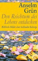 Anselm Grn: Den Reichtum des Lebens entdecken. Biblische Bilder einer heilenden Seelsorge