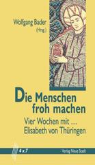 Wolfgang Bader: Die Menschen froh machen. Vier Wochen mit Elisabeth von Thringen