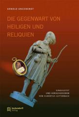 Arnold Angenendt: Die Gegenwart von Heiligen und Reliquien. 