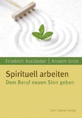Anselm Grn / Friedrich Asslnder: Spirituell arbeiten. Dem Beruf neuen Sinn geben