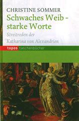 Christine Sommer: Schwaches Weib - starke Worte. Zeitlose Streitreden der Katharina von Alexandrien