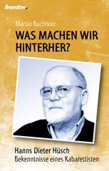 Martin Buchholz: Was machen wir hinterher?. Hanns Dieter Hsch - Bekenntnisse eines Kabarettisten