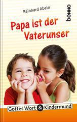 Reinhard Abeln: Papa ist der Vaterunser. Gottes Wort & Kindermund