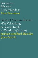 Friedrich Vinzenz Reiterer: 'Die Vollendung der Gottesfurcht ist Weisheit' (Sir 21,11). Studien zum Buch Ben Sira (Jesus Sirach)