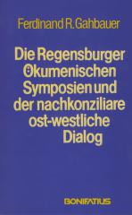 Ferdinand Gahbauer: Die Regensburger kumenischen Symposien und der nachkonziliare ost-westliche Dialog. 