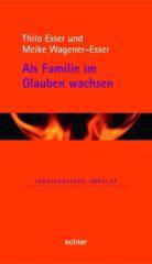 Thilo Esser / Meike Wagener-Esser: Als Familie im Glauben wachsen. 