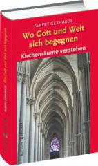 Albert Gerhards: Wo Gott und Welt sich begegnen. Kirchenrume verstehen