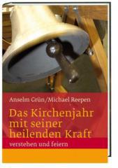 Anselm Grn / Michael Reepen: Das Kirchenjahr mit seiner heilenden Kraft verstehen und feiern. 