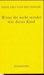 Balthasar, Hans Urs von: Wenn ihr nicht werdet wie dieses Kind