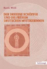 Weiss, Bardo: Der dreieine Schpfer und die frhen deutschen Mystikerinnen